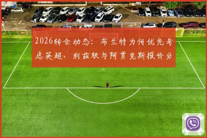 2026转会动态：布兰特为何优先考虑英超，利兹联与阿贾克斯报价分析及最新进展