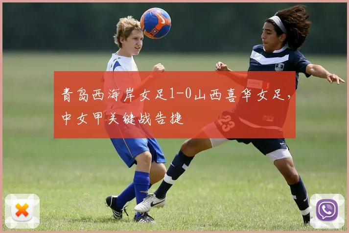 青岛西海岸女足1-0山西喜华女足，中女甲关键战告捷
