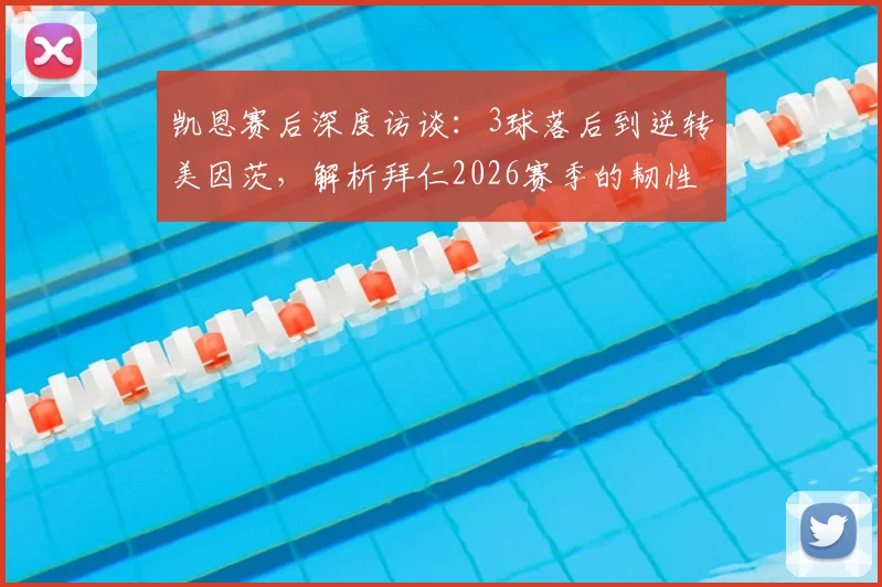 凯恩赛后深度访谈：3球落后到逆转美因茨，解析拜仁2026赛季的韧性与对手值得尊敬之处
