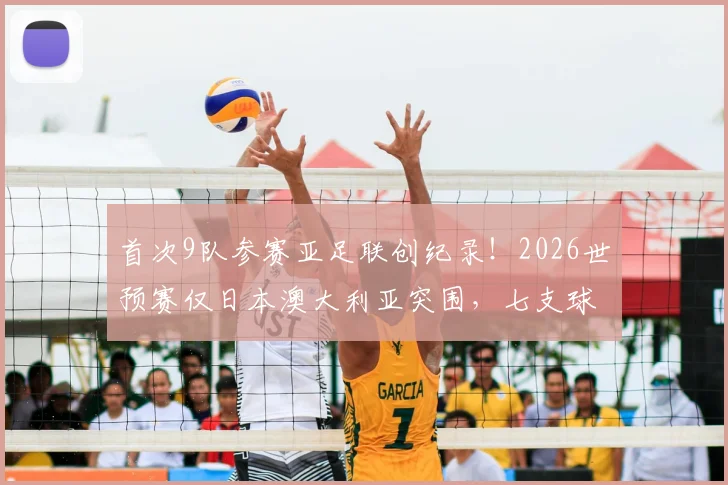 首次9队参赛亚足联创纪录！2026世预赛仅日本澳大利亚突围，七支球队惨遭淘汰出局
