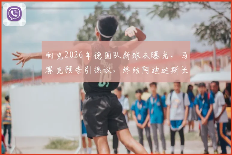 耐克2026年德国队新球衣曝光，马赛克预告引热议，终结阿迪达斯长期赞助时代