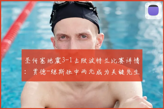 圣何塞地震3-1击败波特兰比赛详情：贾德-琼斯独中两元成为关键先生，附球队近期表现与球员数据分析