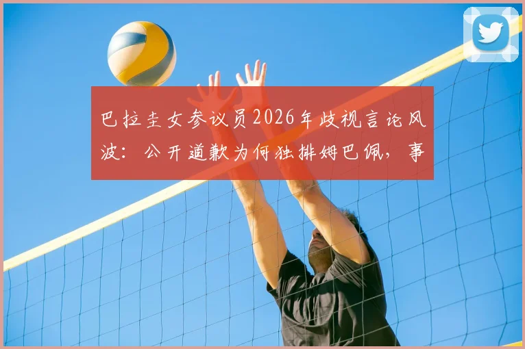 巴拉圭女参议员2026年歧视言论风波：公开道歉为何独排姆巴佩，事件后续与舆论反应全解析