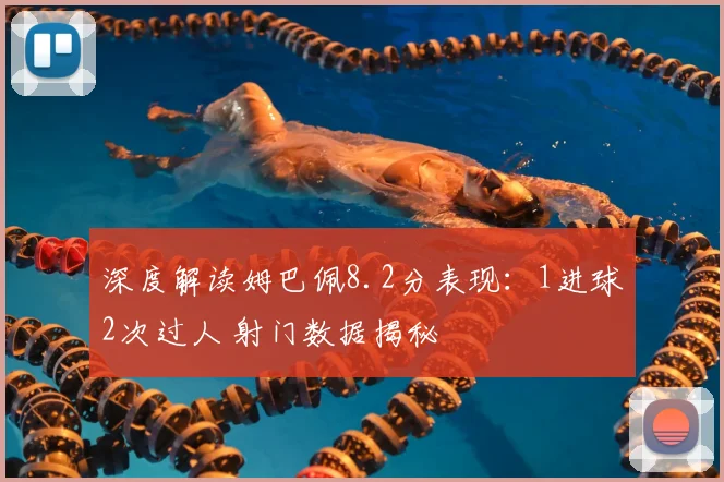 深度解读姆巴佩8.2分表现:1进球2次过人 射门数据揭秘