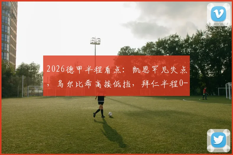 2026德甲半程看点：凯恩罕见失点，乌尔比希高接低挡，拜仁半程0-0闷平沃尔夫斯堡全回顾