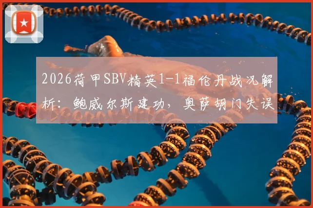2026荷甲SBV精英1-1福伦丹战况解析：鲍威尔斯建功，奥萨胡门失误送礼，两队保级前景如何？