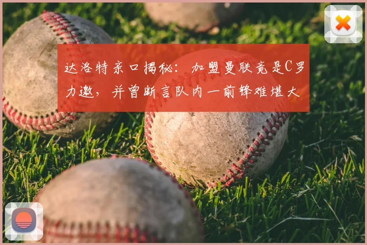 达洛特亲口揭秘：加盟曼联竟是C罗力邀，并曾断言队内一前锋难堪大任，如今回顾字字应验？