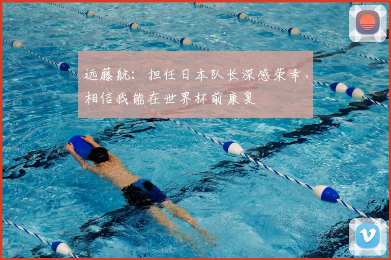 远藤航：担任日本队长深感荣幸，相信我能在世界杯前康复