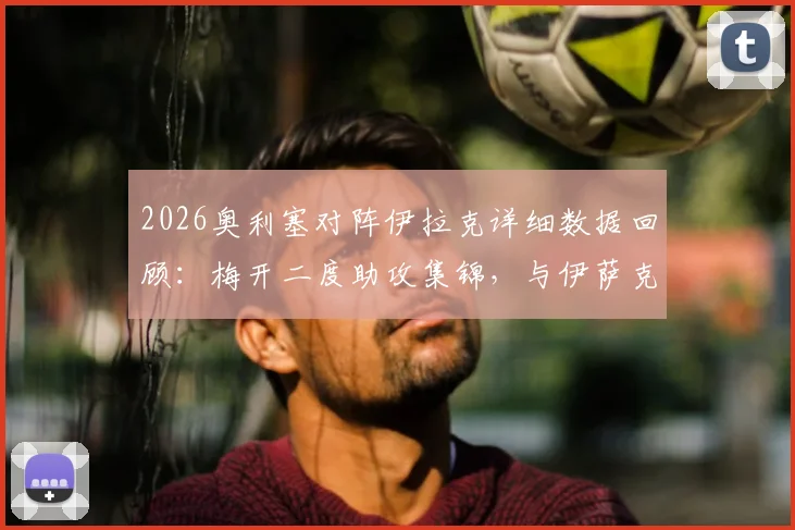 2026奥利塞对阵伊拉克详细数据回顾:梅开二度助攻集锦,与伊萨克共同领跑最新助攻榜