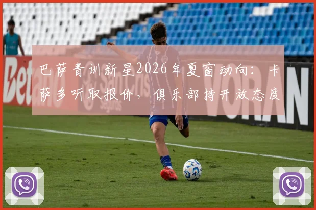 巴萨青训新星2026年夏窗动向：卡萨多听取报价，俱乐部持开放态度，潜在下家分析