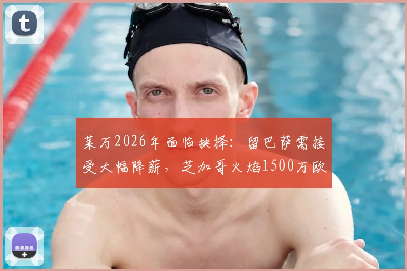 莱万2026年面临抉择:留巴萨需接受大幅降薪,芝加哥火焰1500万欧年薪报价是否更好出路?