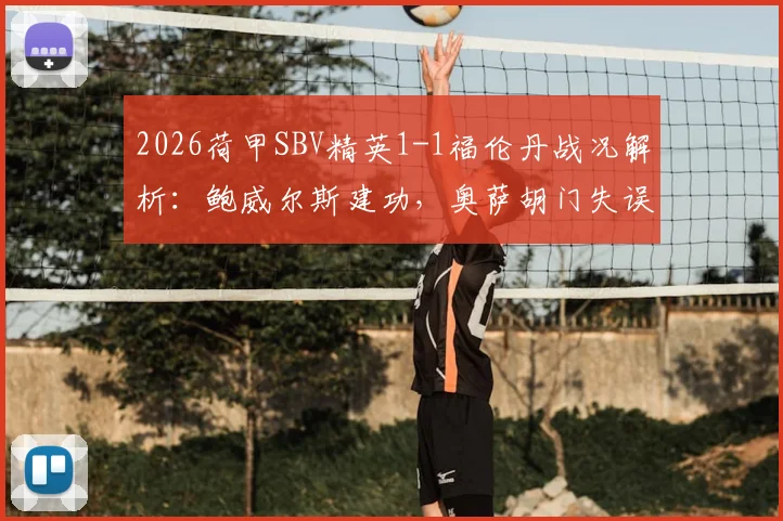 2026荷甲SBV精英1-1福伦丹战况解析：鲍威尔斯建功，奥萨胡门失误送礼，两队保级前景如何？