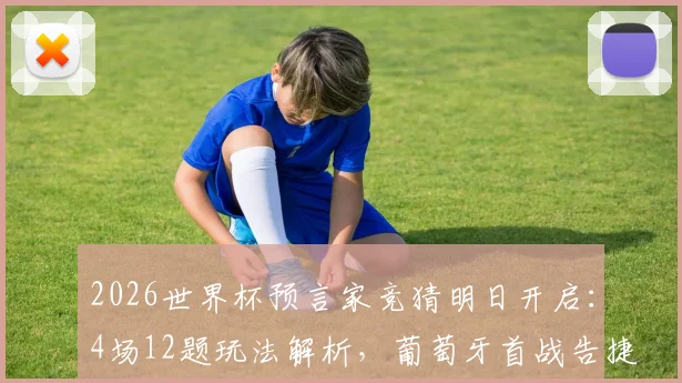 2026世界杯预言家竞猜明日开启：4场12题玩法解析，葡萄牙首战告捷前景深度探讨