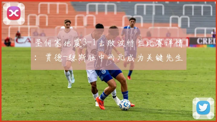 圣何塞地震3-1击败波特兰比赛详情:贾德-琼斯独中两元成为关键先生,附球队近期表现与球员数据分析